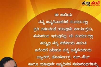 ನನ್ನ ಹುಟ್ಟು ಹಬ್ಬಕ್ಕೆ ಯಾರು ಬ್ಯಾನರ್ ಹೋರ್ಡಿಂಗ್ಸ್,ಕಟ್ ಔಟ್ ಹಾಕಿ ಅನಾವಶ್ಯಕ ಖರ್ಚು ಮಾಡಬೇಡಿ ಕೇಂದ್ರ ಸಚಿವ ಪ್ರಹ್ಲಾದ್ ಜೋಶಿ ಸಂದೇಶ –  ನಿಮ್ಮ ಪ್ರೀತಿ ವಿಶ್ವಾಸವೇ ನನಗೆ ಶುಭಾಶಯಗಳ ಆರ್ಶೀರ್ವಾದ ಎಂಬ ಸಂದೇಶದೊಂದಿಗೆ ದೇಶಕ್ಕೆ ಮಾದರಿಯಾದ ಕೇಂದ್ರ ಸಚಿವರು