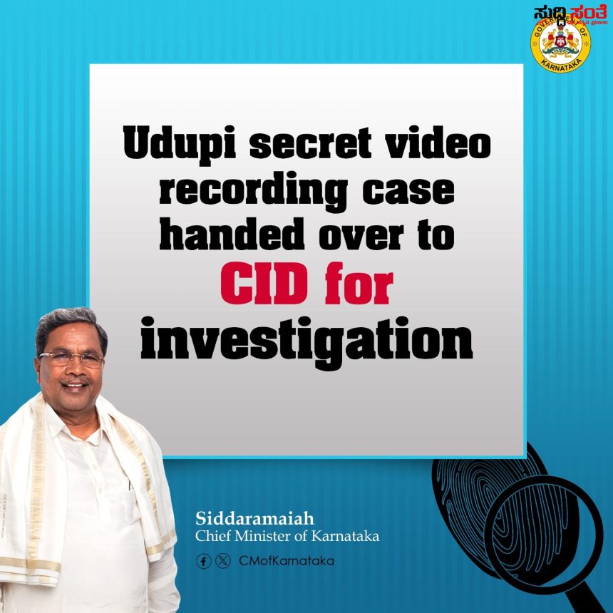 ಉಡುಪಿ ವಿಡಿಯೊ ಚಿತ್ರೀಕರಣ ಪ್ರಕರಣ CID ತನಿಖೆಗೆ  CIDಗೆ ಒಪ್ಪಿಸಿದ ರಾಜ್ಯ ಸರಕಾರ ಆದೇಶ…..