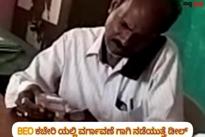 BEO ಕಚೇರಿಯಲ್ಲಿ ವರ್ಗಾವಣೆ ಗಾಗಿ ಬಿಂದಾಸ್ ಆಗಿ ನಡೆಯುತ್ತಿದೆ ಡೀಲ್ – ಡೀಲಿಂಗ್ ಮಾಸ್ಟರ್ ಗಳ ಮುಖವಾಡ ಕ್ಯಾಮೆರದಲ್ಲಿ ಸೆರೆ…..ಎಲ್ಲಾ ಓಪನ್…..