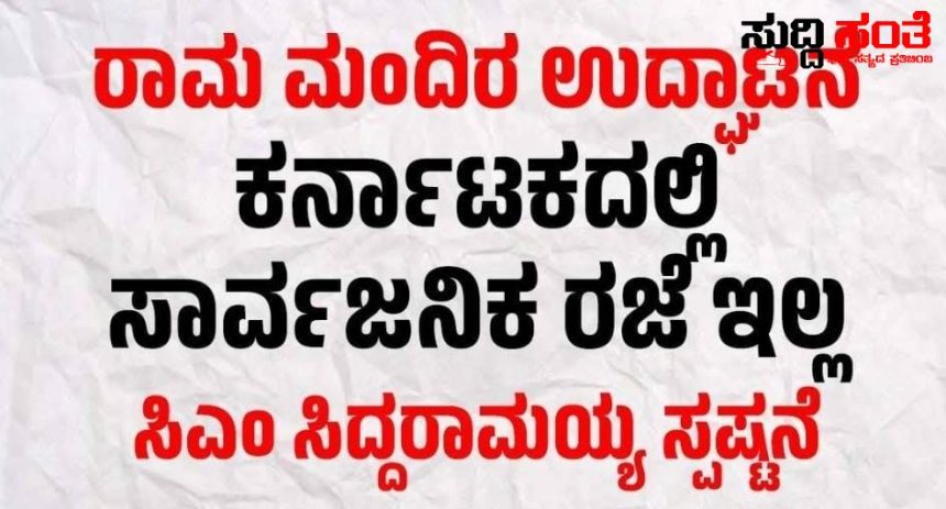 ರಾಜ್ಯದಲ್ಲಿ ಸರ್ಕಾರಿ ರಜೆ ಘೋಷಣೆ ಇಲ್ಲ CM ಸ್ಪಷ್ಟನೆ – ರಾಮ ಮಂದಿರ ಉದ್ಘಾಟನೆ ದಿನದಂದು ರಜೆ ಘೋಷಣೆಗೆ ಬೇಡಿಕೆ ಇಟ್ಟಿದ್ದ ಬಿಜೆಪಿ ಹಿಂದೂ ಸಂಘಟನೆಯವರು…..