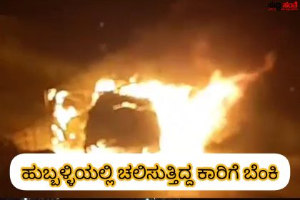 ಹುಬ್ಬಳ್ಳಿಯಲ್ಲಿ ಧಗ ಧಗನೆ ಹೊತ್ತಿಉರಿದ ಕಾರು – ಕಾರಿನಲ್ಲಿ ಕಾಣಿಸಿಕೊಂಡ ಬೆಂಕಿ…..