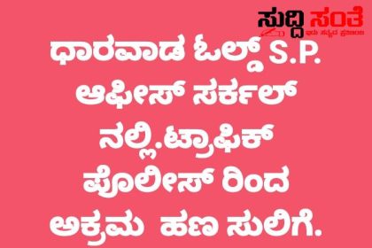 ಧಾರವಾಡದಲ್ಲಿ ಸಂಚಾರಿ ಪೊಲೀಸರಿಂದ ಅಕ್ರಮ ಹಣ ವಸೂಲಿ – ಬಹಿರಂಗವಾಗಿ ಸಾಮಾಜಿಕ ಜಾಲ ತಾಣಗಳಲ್ಲಿ ಬರೆದು ಪೋಸ್ಟ್ ಮಾಡಿದ ಸಂಜೀವ ಹಿರೇಮಠ ಇದೇನಿದು ಪೊಲೀಸ್ ಆಯುಕ್ತರೇ…..