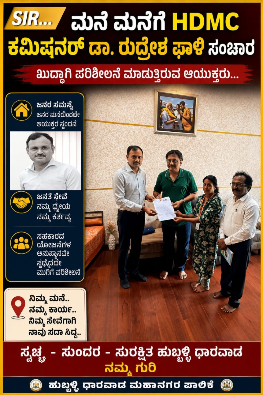 SIR ಮನೆ ಮನೆಗೆ ಪಾಲಿಕೆಯ ಆಯುಕ್ತ ಡಾ ರುದ್ರೇಶ ಘಾಳಿ ಸಂಚಾರ – ಅವಳಿ ನಗರದಲ್ಲಿ ಆಯುಕ್ತರ ಮಿಂಚಿನ ಸಂಚಾರ…..