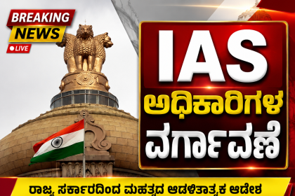 IAS ಅಧಿಕಾರಿಗಳ ವರ್ಗಾವಣೆ – ಆಡಳಿತ ಯಂತ್ರಕ್ಕೆ ಸರ್ಜರಿ ಮಾಡಿದ ರಾಜ್ಯ ಸರ್ಕಾರ…..
