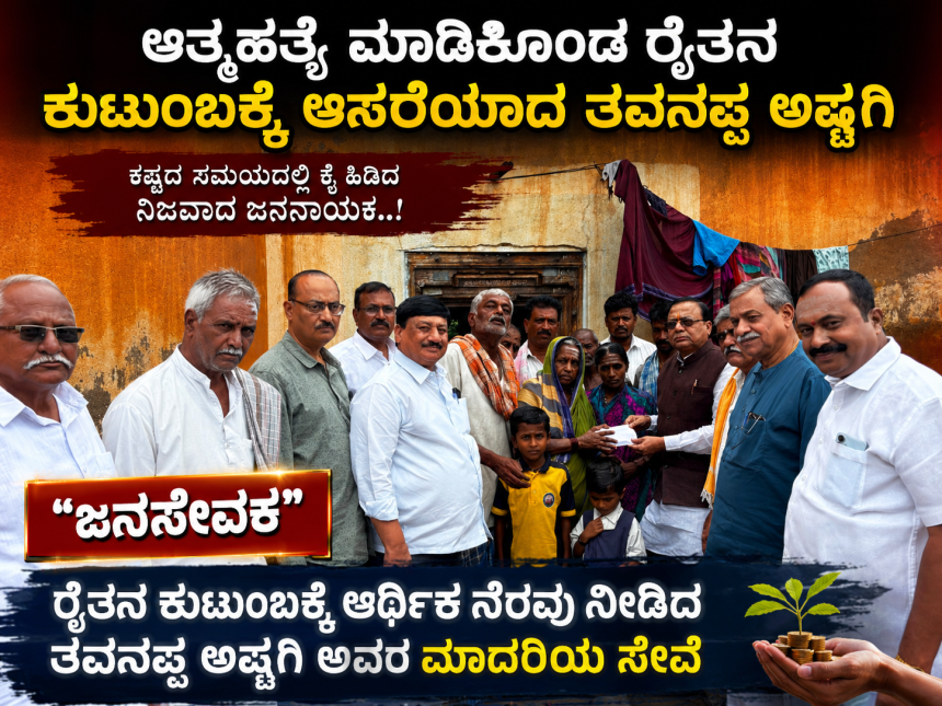 ಆತ್ಮಹತ್ಯೆ ಮಾಡಿಕೊಂಡ ಕುಟುಂಬಕ್ಕೆ ಆಸರೆಯಾದ ತವನಪ್ಪ‌ ಅಷ್ಟಗಿ – ಮೃತ ರೈತನ ಕುಟುಂಬಕ್ಕೆ ಆರ್ಥಿಕ ನೆರವು ನೀಡಿದ ಸರಳತೆಯ ಜನಸೇವಕ ಸಾಹುಕಾರ್…..