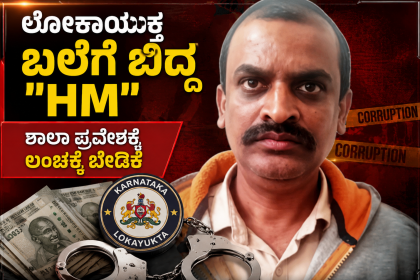 ಲೋಕಾಯುಕ್ತ ಬಲೆಗೆ ಬಿದ್ದ “HM” – ಶಾಲಾ ಪ್ರವೇಶಕ್ಕೆ ಲಂಚಕ್ಕೆ ಬೇಡಿಕೆ ಟ್ರ್ಯಾಪ್…..